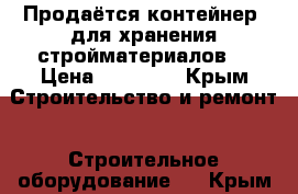 Продаётся контейнер  для хранения стройматериалов  › Цена ­ 75 000 - Крым Строительство и ремонт » Строительное оборудование   . Крым